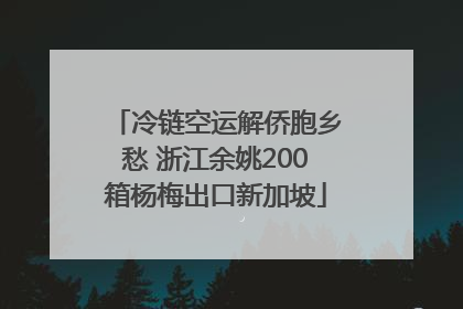 冷链空运解侨胞乡愁 浙江余姚200箱杨梅出口新加坡