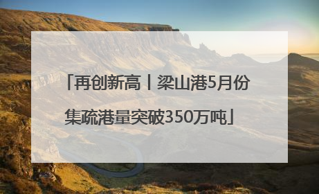 再创新高丨梁山港5月份集疏港量突破350万吨