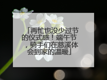 再忙也没少过节的仪式感！端午节，骑手们在慈溪体会到家的温暖