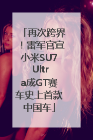 再次跨界！雷军官宣小米SU7 Ultra成GT赛车史上首款中国车