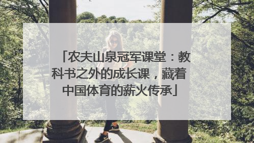 农夫山泉冠军课堂：教科书之外的成长课，藏着中国体育的薪火传承
