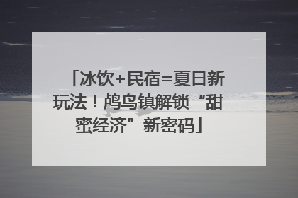冰饮+民宿=夏日新玩法！鸬鸟镇解锁“甜蜜经济”新密码