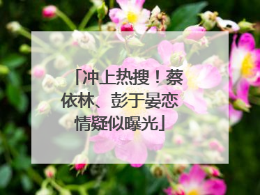 冲上热搜！蔡依林、彭于晏恋情疑似曝光