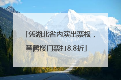 凭湖北省内演出票根，黄鹤楼门票打8.8折