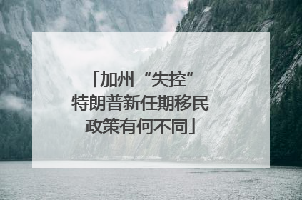 加州“失控” 特朗普新任期移民政策有何不同