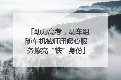 助力高考，动车组随车机械师用暖心服务擦亮“铁”身份