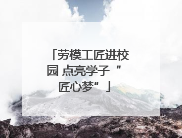 劳模工匠进校园 点亮学子“匠心梦”