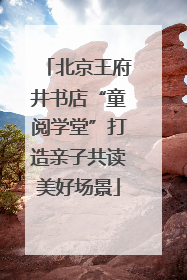 北京王府井书店“童阅学堂”打造亲子共读美好场景