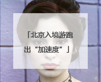 北京入境游跑出“加速度”