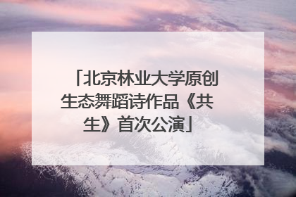 北京林业大学原创生态舞蹈诗作品《共生》首次公演