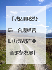 城固县税务局：合规经营助力元胡产业全链条发展
