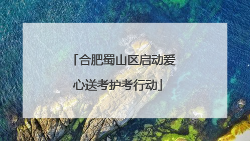 合肥蜀山区启动爱心送考护考行动