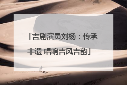 吉剧演员刘杨：传承非遗 唱响吉风吉韵