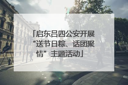 启东吕四公安开展“送节日粽、话团聚情”主题活动