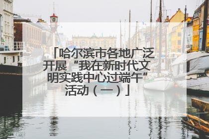 哈尔滨市各地广泛开展“我在新时代文明实践中心过端午”活动（一）