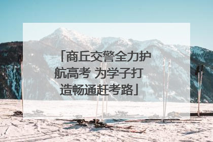 商丘交警全力护航高考 为学子打造畅通赶考路