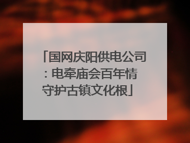 国网庆阳供电公司：电牵庙会百年情 守护古镇文化根