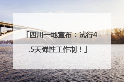 四川一地宣布：试行4.5天弹性工作制！