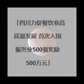 四川力促餐饮业高质量发展 首次入围服务业500强奖励500万元