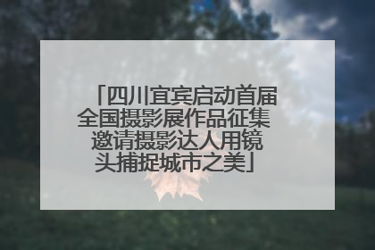 四川宜宾启动首届全国摄影展作品征集 邀请摄影达人用镜头捕捉城市之美