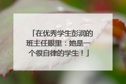 在优秀学生彭润的班主任眼里：她是一个很自律的学生！