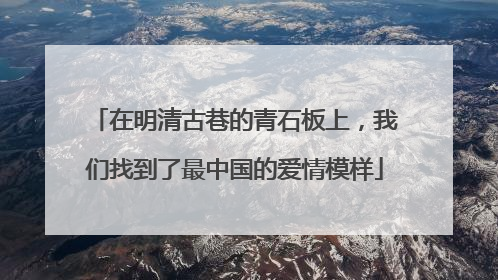 在明清古巷的青石板上，我们找到了最中国的爱情模样