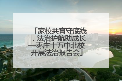家校共育守底线，法治护航助成长—枣庄十五中北校开展法治报告会