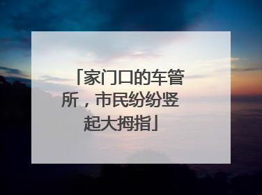 家门口的车管所，市民纷纷竖起大拇指