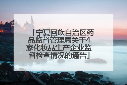宁夏回族自治区药品监督管理局关于4家化妆品生产企业监督检查情况的通告