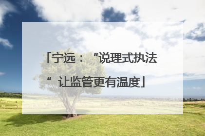 宁远：“说理式执法”让监管更有温度