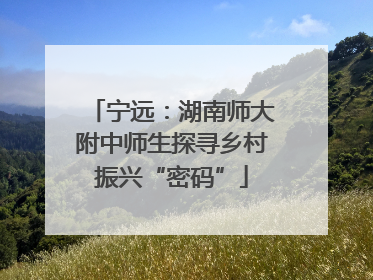 宁远：湖南师大附中师生探寻乡村振兴“密码”
