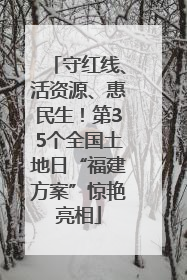 守红线、活资源、惠民生！第35个全国土地日“福建方案”惊艳亮相