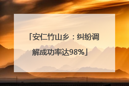安仁竹山乡：纠纷调解成功率达98%