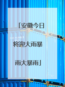 安徽今日将迎大雨暴雨大暴雨