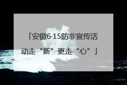 安徽6·15防非宣传活动走“新”更走“心”
