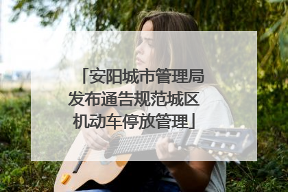 安阳城市管理局发布通告规范城区机动车停放管理