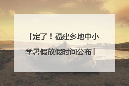 定了！福建多地中小学暑假放假时间公布