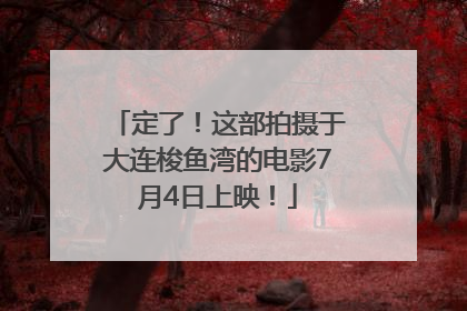 定了！这部拍摄于大连梭鱼湾的电影7月4日上映！