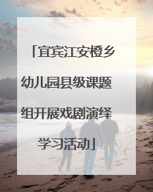 宜宾江安橙乡幼儿园县级课题组开展戏剧演绎学习活动