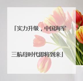 实力升级，中国海军三航母时代即将到来