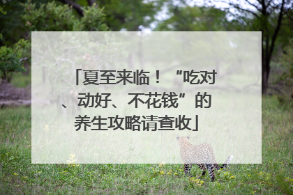 夏至来临！“吃对、动好、不花钱”的养生攻略请查收