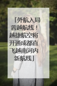 外航入局蓉越航线！越捷航空将开通成都直飞越南河内新航线