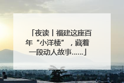 夜读丨福建这座百年“小洋楼”，藏着一段动人故事……