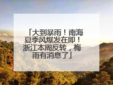 大到暴雨！南海夏季风爆发在即！浙江本周反转，梅雨有消息了