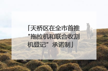天桥区在全市首推“拖拉机和联合收割机登记”承诺制
