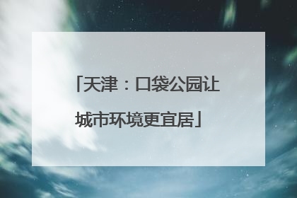 天津：口袋公园让城市环境更宜居