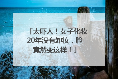 太吓人！女子化妆20年没有卸妆，脸竟然变这样！