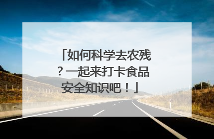 如何科学去农残？一起来打卡食品安全知识吧！