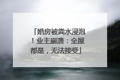 婚房被粪水浸泡！业主崩溃：全屋都是，无法接受