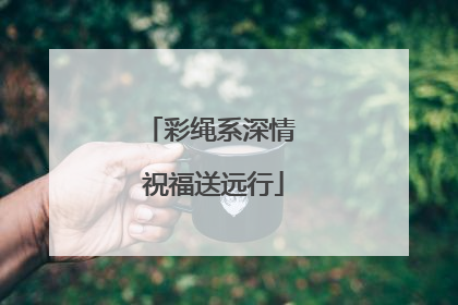 彩绳系深情 祝福送远行